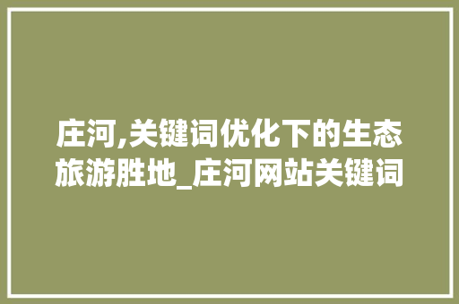 庄河,关键词优化下的生态旅游胜地_庄河网站关键词优化