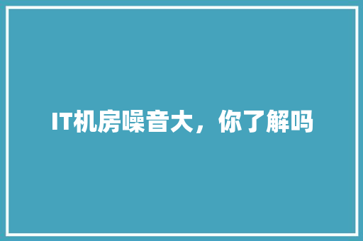 IT机房噪音大，你了解吗