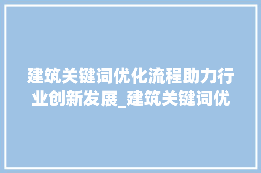 建筑关键词优化流程助力行业创新发展_建筑关键词优化流程