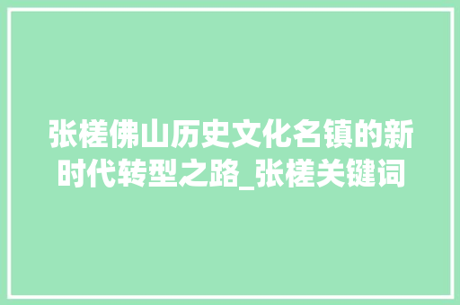 张槎佛山历史文化名镇的新时代转型之路_张槎关键词优化查询