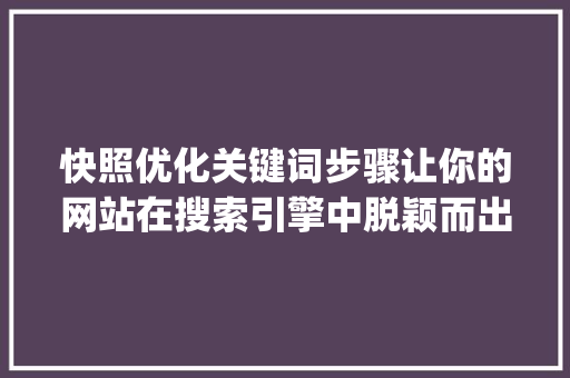 快照优化关键词步骤让你的网站在搜索引擎中脱颖而出_快照怎么添加优化关键词