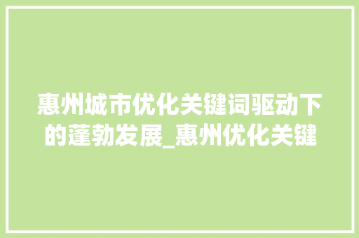 惠州城市优化关键词驱动下的蓬勃发展_惠州优化关键词查询