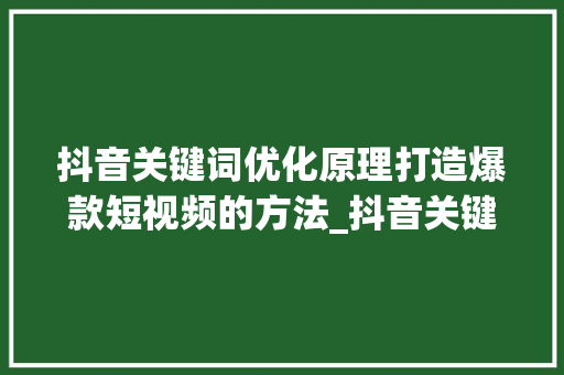 抖音关键词优化原理打造爆款短视频的方法_抖音关键词优化原理