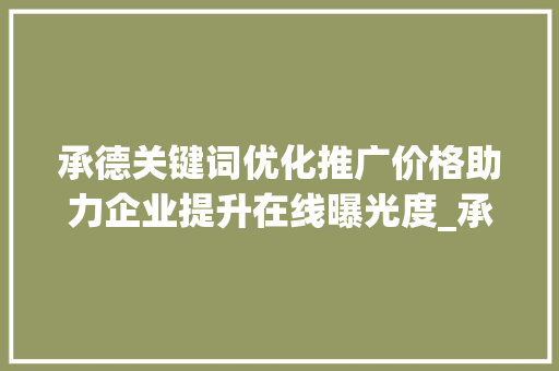 承德关键词优化推广价格助力企业提升在线曝光度_承德关键词优化推广价格