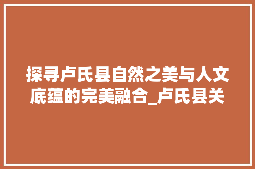 探寻卢氏县自然之美与人文底蕴的完美融合_卢氏县关键词优化