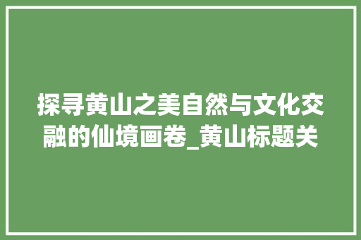 探寻黄山之美自然与文化交融的仙境画卷_黄山标题关键词优化