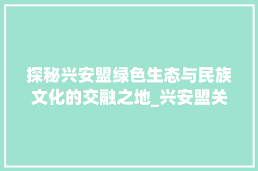 探秘兴安盟绿色生态与民族文化的交融之地_兴安盟关键词优化