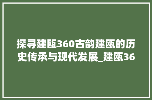 探寻建瓯360古韵建瓯的历史传承与现代发展_建瓯360关键词优化