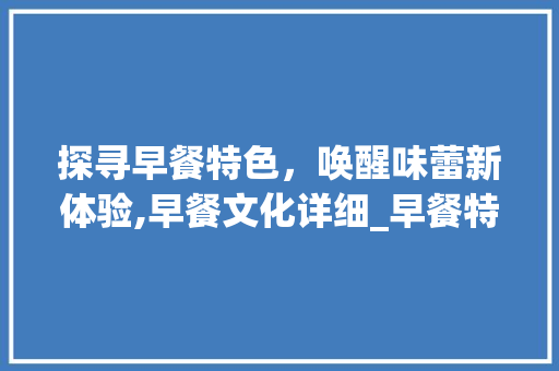 探寻早餐特色，唤醒味蕾新体验,早餐文化详细_早餐特色关键词优化设计