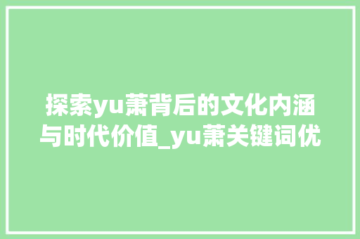 探索yu萧背后的文化内涵与时代价值_yu萧关键词优化