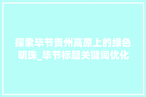 探索毕节贵州高原上的绿色明珠_毕节标题关键词优化