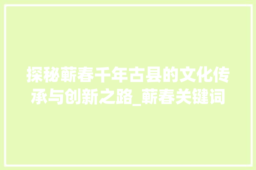 探秘蕲春千年古县的文化传承与创新之路_蕲春关键词优化步骤