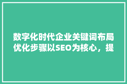 数字化时代企业关键词布局优化步骤以SEO为核心，提升品牌影响力_文章标题关键词布局优化
