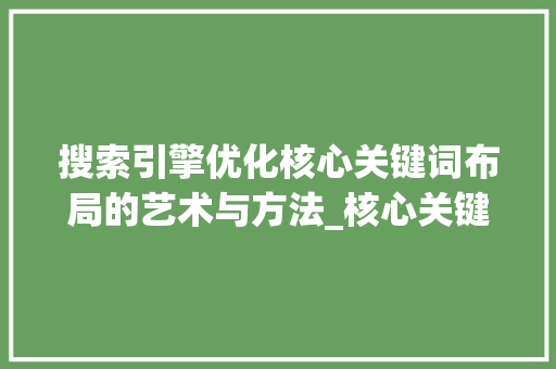 搜索引擎优化核心关键词布局的艺术与方法_核心关键词排名优化