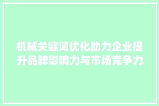 机械关键词优化助力企业提升品牌影响力与市场竞争力_机械关键词优化查询