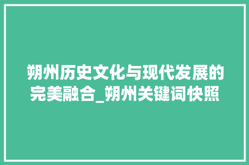 朔州历史文化与现代发展的完美融合_朔州关键词快照优化