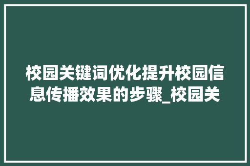 校园关键词优化提升校园信息传播效果的步骤_校园关键词优化方法