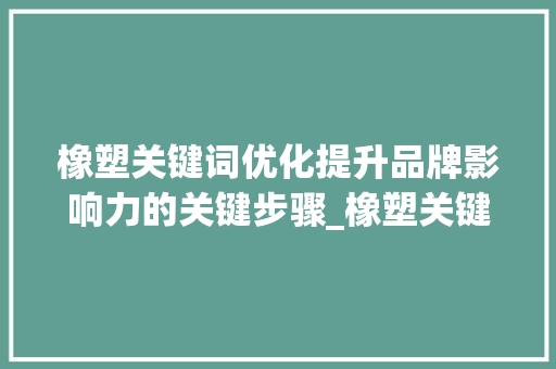 橡塑关键词优化提升品牌影响力的关键步骤_橡塑关键词优化团队