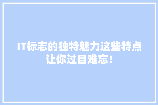 IT标志的独特魅力这些特点让你过目难忘！