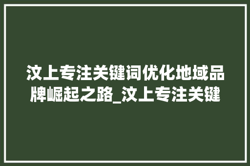 汶上专注关键词优化地域品牌崛起之路_汶上专注关键词优化