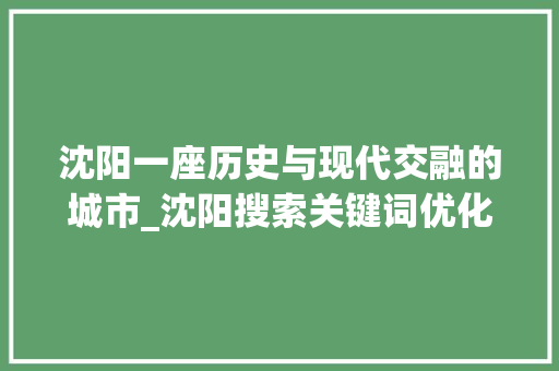 沈阳一座历史与现代交融的城市_沈阳搜索关键词优化