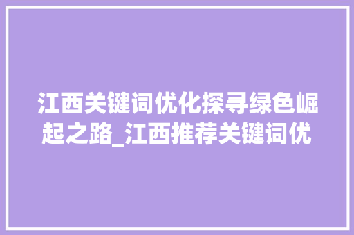 江西关键词优化探寻绿色崛起之路_江西推荐关键词优化排名