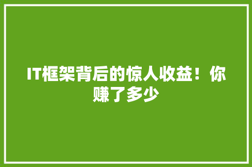 IT框架背后的惊人收益！你赚了多少