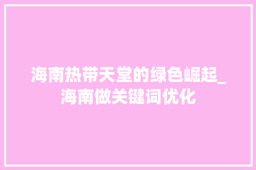 海南热带天堂的绿色崛起_海南做关键词优化