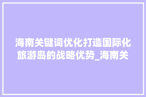 海南关键词优化打造国际化旅游岛的战略优势_海南关键词优化优点