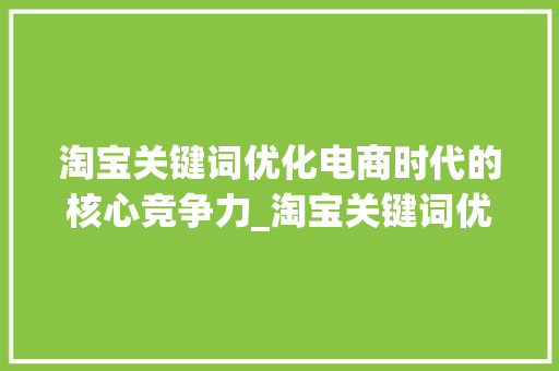 淘宝关键词优化电商时代的核心竞争力_淘宝关键词优化重要吗