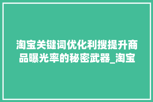 淘宝关键词优化利搜提升商品曝光率的秘密武器_淘宝关键词优化利搜