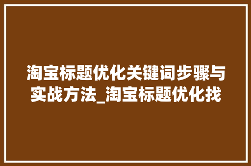 淘宝标题优化关键词步骤与实战方法_淘宝标题优化找关键词
