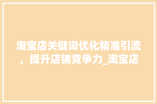 淘宝店关键词优化精准引流，提升店铺竞争力_淘宝店关键词优化免费
