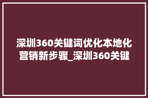 深圳360关键词优化本地化营销新步骤_深圳360关键词优化