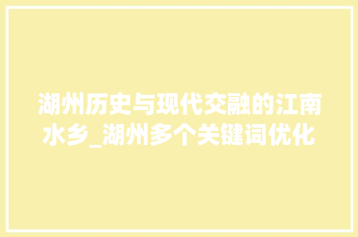 湖州历史与现代交融的江南水乡_湖州多个关键词优化