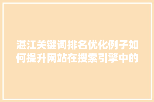 湛江关键词排名优化例子如何提升网站在搜索引擎中的排名_湛江关键词排名例子优化