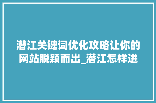 潜江关键词优化攻略让你的网站脱颖而出_潜江怎样进行关键词优化