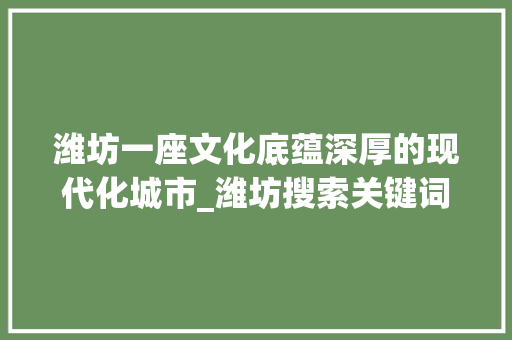 潍坊一座文化底蕴深厚的现代化城市_潍坊搜索关键词规则优化