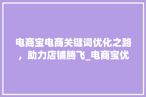 电商宝电商关键词优化之路，助力店铺腾飞_电商宝优化关键词