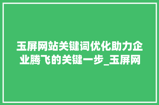 玉屏网站关键词优化助力企业腾飞的关键一步_玉屏网站关键词优化公司