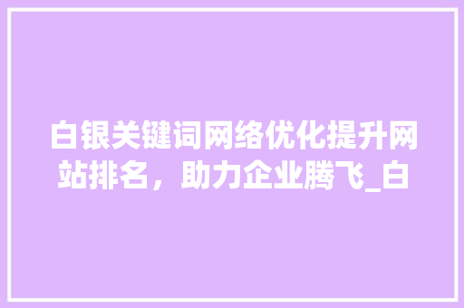 白银关键词网络优化提升网站排名，助力企业腾飞_白银关键词网络优化