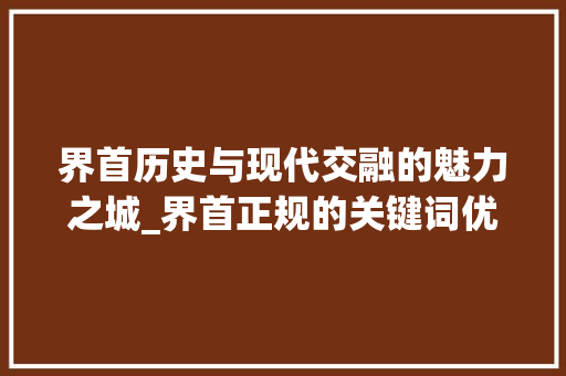 界首历史与现代交融的魅力之城_界首正规的关键词优化
