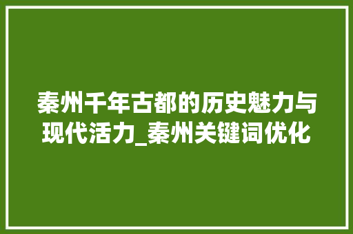 秦州千年古都的历史魅力与现代活力_秦州关键词优化