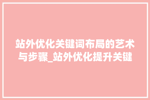 站外优化关键词布局的艺术与步骤_站外优化提升关键词