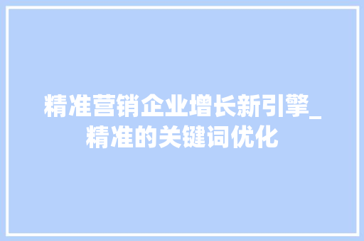 精准营销企业增长新引擎_精准的关键词优化