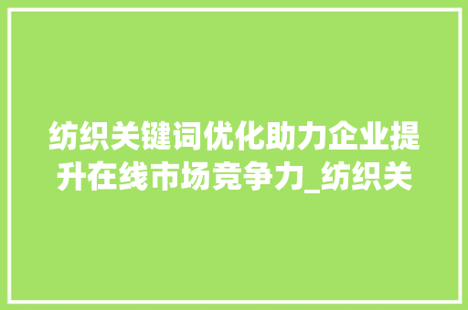 纺织关键词优化助力企业提升在线市场竞争力_纺织关键词优化例子