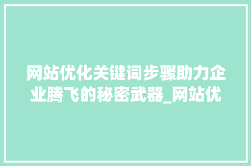 网站优化关键词步骤助力企业腾飞的秘密武器_网站优化关键词的方法