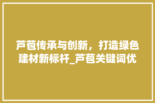 芦苞传承与创新，打造绿色建材新标杆_芦苞关键词优化公司