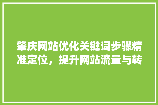 肇庆网站优化关键词步骤精准定位，提升网站流量与转化率_肇庆网站优化关键词方法