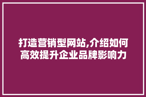打造营销型网站,介绍如何高效提升企业品牌影响力 商务信函